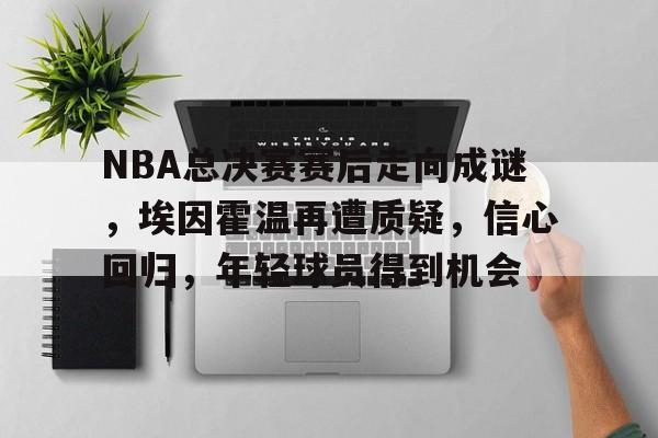 关于NBA总决赛赛后走向成谜，埃因霍温再遭质疑，信心回归，年轻球员得到机会的信息