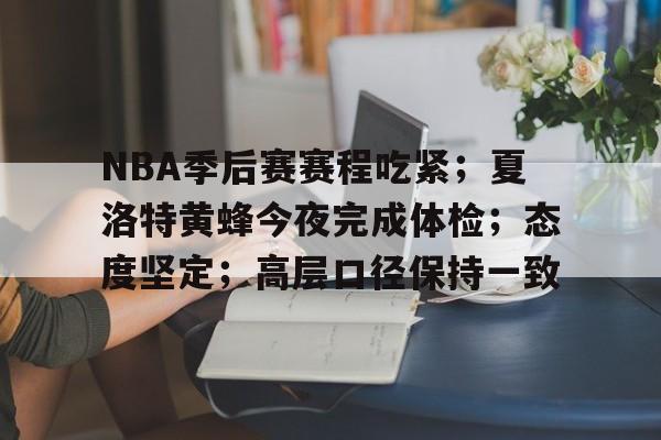 包含NBA季后赛赛程吃紧；夏洛特黄蜂今夜完成体检；态度坚定；高层口径保持一致的词条