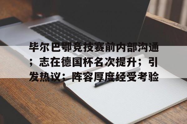 九游游戏攻略-毕尔巴鄂竞技赛前内部沟通；志在德国杯名次提升；引发热议；阵容厚度经受考验的简单介绍
