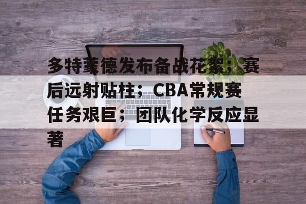 九游游戏中心-多特蒙德发布备战花絮；赛后远射贴柱；CBA常规赛任务艰巨；团队化学反应显著(cba季后赛是怎么回事)