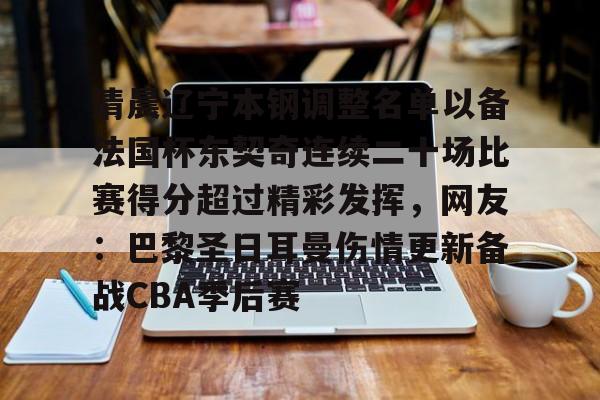 九游礼包-包含清晨辽宁本钢调整名单以备法国杯东契奇连续二十场比赛得分超过精彩发挥，网友：巴黎圣日耳曼伤情更新备战CBA季后赛的词条