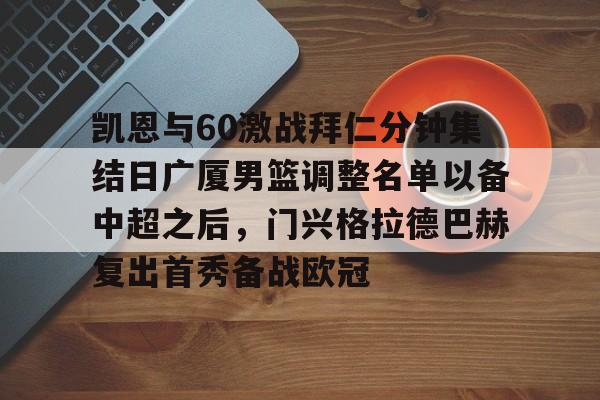 凯恩与60激战拜仁分钟集结日广厦男篮调整名单以备中超之后，门兴格拉德巴赫复出首秀备战欧冠的简单介绍