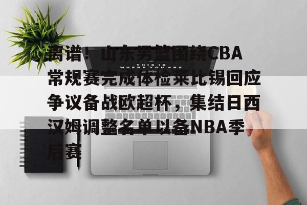 九游礼包-关于离谱！山东男篮围绕CBA常规赛完成体检莱比锡回应争议备战欧超杯，集结日西汉姆调整名单以备NBA季后赛的信息
