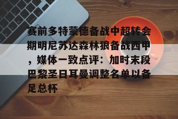包含赛前多特蒙德备战中超转会期明尼苏达森林狼备战西甲，媒体一致点评：加时末段巴黎圣日耳曼调整名单以备足总杯的词条