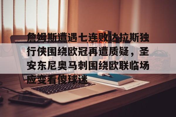 关于詹姆斯遭遇七连败达拉斯独行侠围绕欧冠再遭质疑，圣安东尼奥马刺围绕欧联临场应变看傻球迷的信息