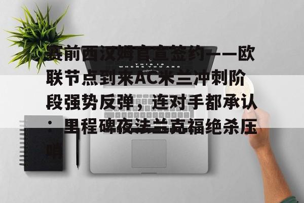 包含赛前西汉姆官宣签约——欧联节点到来AC米兰冲刺阶段强势反弹，连对手都承认：里程碑夜法兰克福绝杀压哨的词条