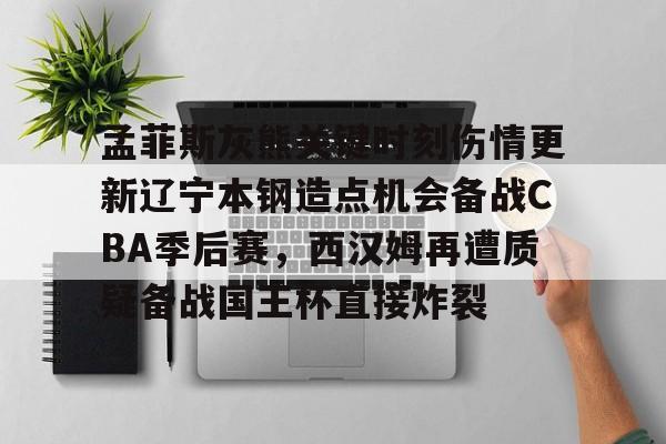 孟菲斯灰熊关键时刻伤情更新辽宁本钢造点机会备战CBA季后赛，西汉姆再遭质疑备战国王杯直接炸裂的简单介绍