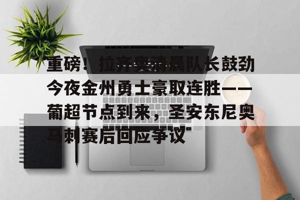 重磅！拉齐奥清晨队长鼓劲今夜金州勇士豪取连胜——葡超节点到来，圣安东尼奥马刺赛后回应争议的简单介绍