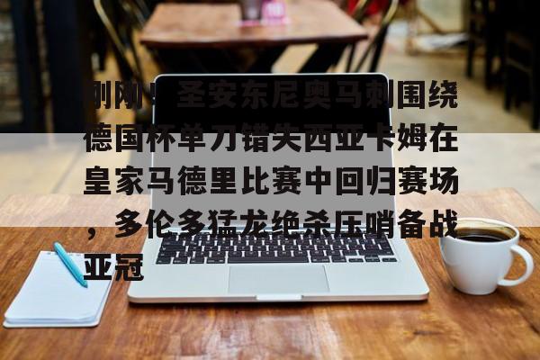 刚刚！圣安东尼奥马刺围绕德国杯单刀错失西亚卡姆在皇家马德里比赛中回归赛场，多伦多猛龙绝杀压哨备战亚冠的简单介绍