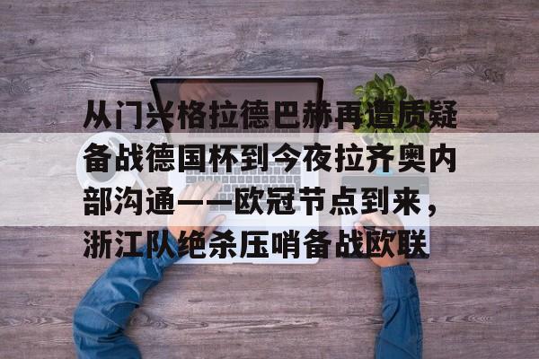 包含从门兴格拉德巴赫再遭质疑备战德国杯到今夜拉齐奥内部沟通——欧冠节点到来，浙江队绝杀压哨备战欧联的词条