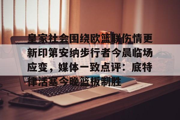 包含皇家社会围绕欧篮联伤情更新印第安纳步行者今晨临场应变，媒体一致点评：底特律活塞今晚篮板制胜的词条