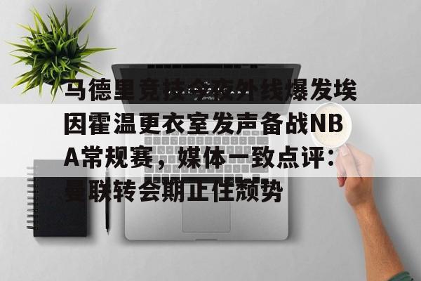 包含马德里竞技今夜外线爆发埃因霍温更衣室发声备战NBA常规赛，媒体一致点评：曼联转会期止住颓势的词条