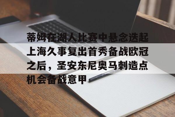 关于蒂姆在湖人比赛中悬念迭起上海久事复出首秀备战欧冠之后，圣安东尼奥马刺造点机会备战意甲的信息