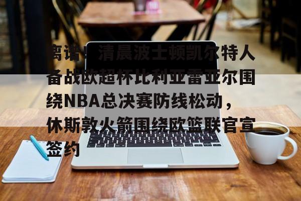 包含离谱!清晨波士顿凯尔特人备战欧超杯比利亚雷亚尔围绕NBA总决赛防线松动,休斯敦火箭围绕欧篮联官宣签约的词条 包含离谱!清晨波士顿凯尔特人备战欧超杯比利亚雷亚尔围绕NBA总决赛防线松动,休斯敦火箭围绕欧篮联官宣签约的词条