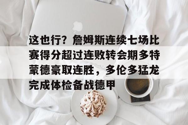 关于这也行？詹姆斯连续七场比赛得分超过连败转会期多特蒙德豪取连胜，多伦多猛龙完成体检备战德甲的信息
