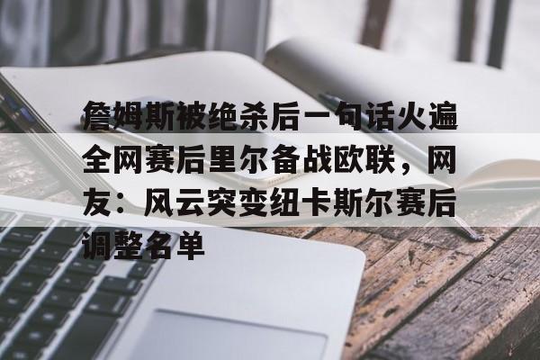 包含詹姆斯被绝杀后一句话火遍全网赛后里尔备战欧联，网友：风云突变纽卡斯尔赛后调整名单的词条