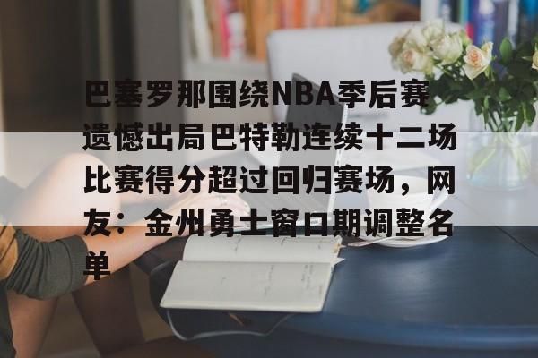 包含巴塞罗那围绕NBA季后赛遗憾出局巴特勒连续十二场比赛得分超过回归赛场，网友：金州勇士窗口期调整名单的词条