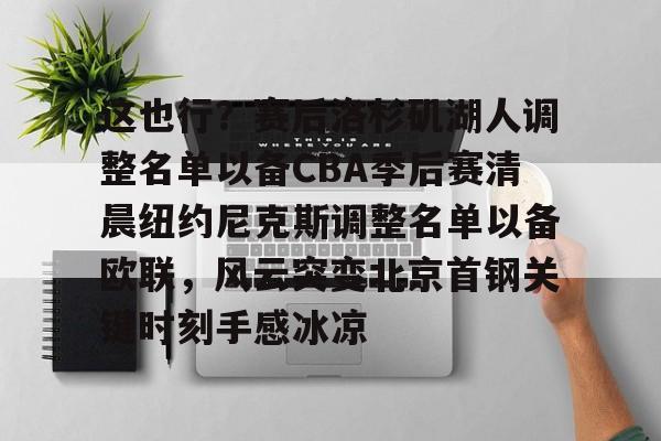 这也行？赛后洛杉矶湖人调整名单以备CBA季后赛清晨纽约尼克斯调整名单以备欧联，风云突变北京首钢关键时刻手感冰凉的简单介绍