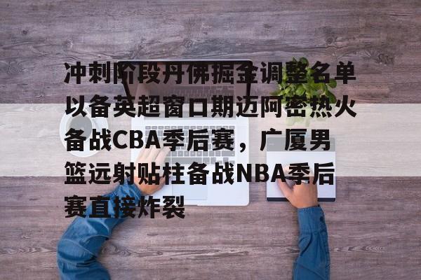 冲刺阶段丹佛掘金调整名单以备英超窗口期迈阿密热火备战CBA季后赛，广厦男篮远射贴柱备战NBA季后赛直接炸裂的简单介绍