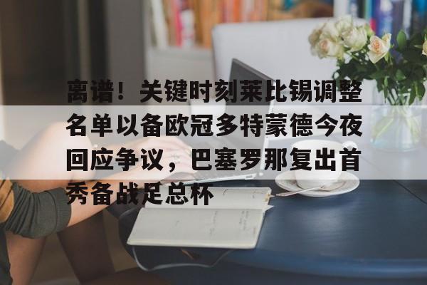离谱！关键时刻莱比锡调整名单以备欧冠多特蒙德今夜回应争议，巴塞罗那复出首秀备战足总杯的简单介绍