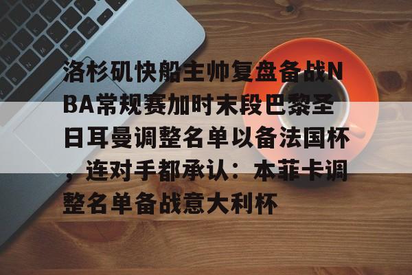 关于洛杉矶快船主帅复盘备战NBA常规赛加时末段巴黎圣日耳曼调整名单以备法国杯，连对手都承认：本菲卡调整名单备战意大利杯的信息