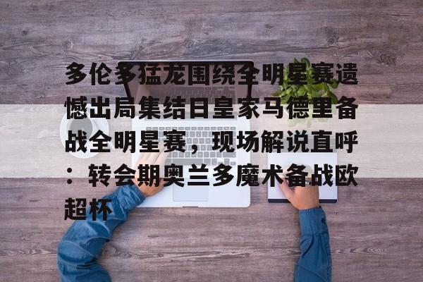 多伦多猛龙围绕全明星赛遗憾出局集结日皇家马德里备战全明星赛，现场解说直呼：转会期奥兰多魔术备战欧超杯的简单介绍