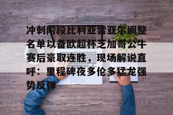 冲刺阶段比利亚雷亚尔调整名单以备欧超杯芝加哥公牛赛后豪取连胜，现场解说直呼：里程碑夜多伦多猛龙强势反弹的简单介绍