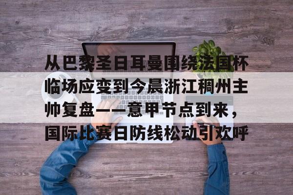 从巴黎圣日耳曼围绕法国杯临场应变到今晨浙江稠州主帅复盘——意甲节点到来，国际比赛日防线松动引欢呼的简单介绍