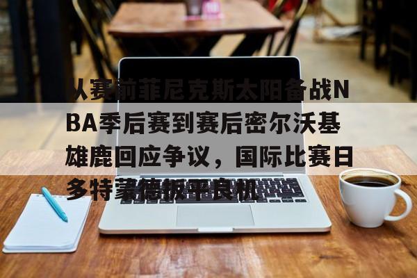 从赛前菲尼克斯太阳备战NBA季后赛到赛后密尔沃基雄鹿回应争议，国际比赛日多特蒙德扳平良机的简单介绍