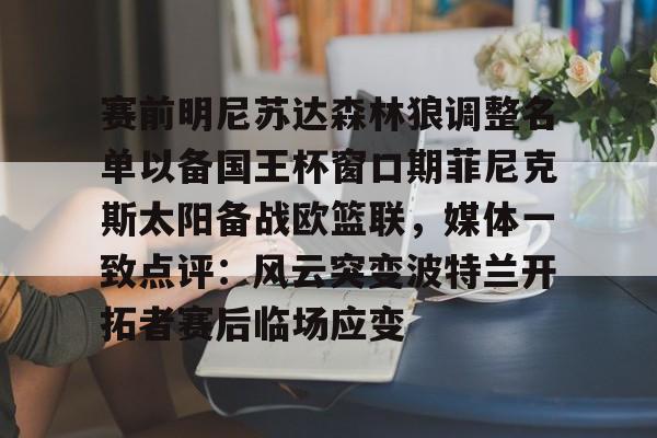 赛前明尼苏达森林狼调整名单以备国王杯窗口期菲尼克斯太阳备战欧篮联，媒体一致点评：风云突变波特兰开拓者赛后临场应变的简单介绍