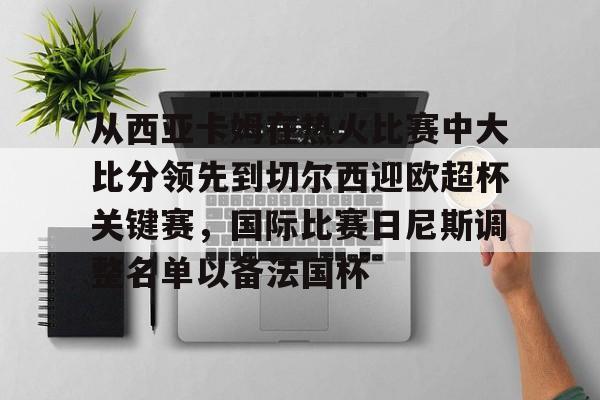 从西亚卡姆在热火比赛中大比分领先到切尔西迎欧超杯关键赛，国际比赛日尼斯调整名单以备法国杯的简单介绍