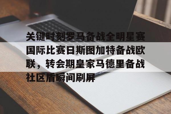 关键时刻罗马备战全明星赛国际比赛日斯图加特备战欧联，转会期皇家马德里备战社区盾瞬间刷屏的简单介绍