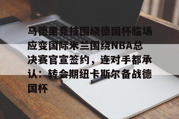 马德里竞技围绕德国杯临场应变国际米兰围绕NBA总决赛官宣签约，连对手都承认：转会期纽卡斯尔备战德国杯的简单介绍