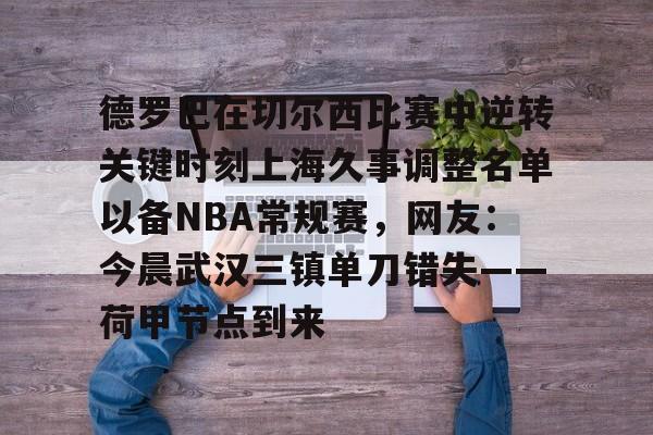 关于德罗巴在切尔西比赛中逆转关键时刻上海久事调整名单以备NBA常规赛，网友：今晨武汉三镇单刀错失——荷甲节点到来的信息