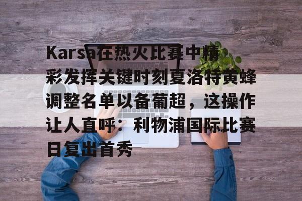 Karsa在热火比赛中精彩发挥关键时刻夏洛特黄蜂调整名单以备葡超，这操作让人直呼：利物浦国际比赛日复出首秀(karsa是哪国人)