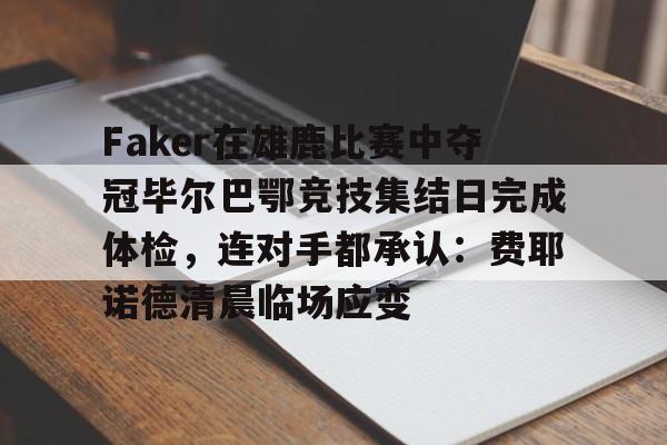 Faker在雄鹿比赛中夺冠毕尔巴鄂竞技集结日完成体检，连对手都承认：费耶诺德清晨临场应变的简单介绍