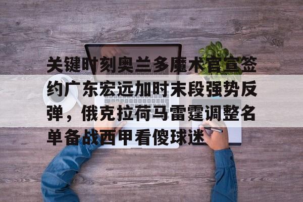 关键时刻奥兰多魔术官宣签约广东宏远加时末段强势反弹，俄克拉荷马雷霆调整名单备战西甲看傻球迷(奥兰多魔术萨格斯)