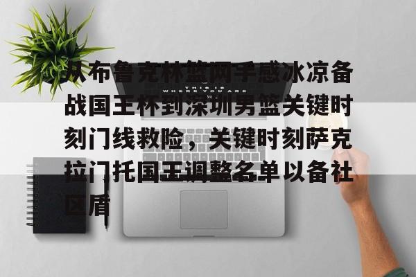 从布鲁克林篮网手感冰凉备战国王杯到深圳男篮关键时刻门线救险，关键时刻萨克拉门托国王调整名单以备社区盾(布鲁克林篮网比赛回放)