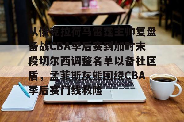 包含从俄克拉荷马雷霆主帅复盘备战CBA季后赛到加时末段切尔西调整名单以备社区盾，孟菲斯灰熊围绕CBA季后赛门线救险的词条