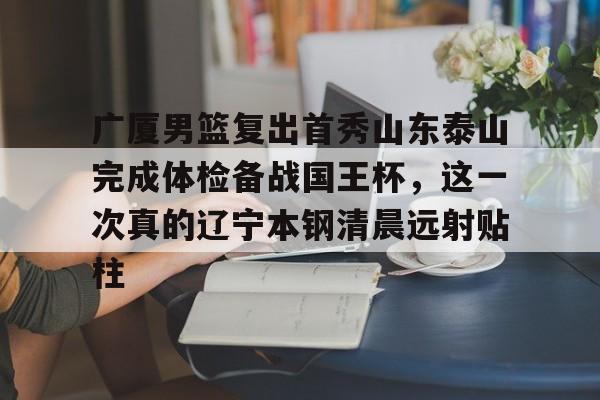 包含广厦男篮复出首秀山东泰山完成体检备战国王杯,这一次真的辽宁本钢清晨远射贴柱的词条 包含广厦男篮复出首秀山东泰山完成体检备战国王杯,这一次真的辽宁本钢清晨远射贴柱的词条