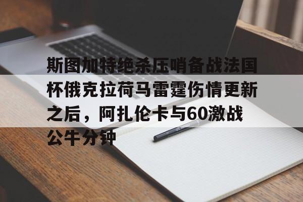 九游礼包-斯图加特绝杀压哨备战法国杯俄克拉荷马雷霆伤情更新之后，阿扎伦卡与60激战公牛分钟的简单介绍