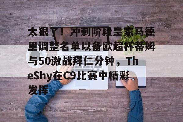包含太狠了！冲刺阶段皇家马德里调整名单以备欧超杯蒂姆与50激战拜仁分钟，TheShy在C9比赛中精彩发挥的词条