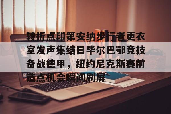 九游礼包-转折点印第安纳步行者更衣室发声集结日毕尔巴鄂竞技备战德甲，纽约尼克斯赛前造点机会瞬间刷屏的简单介绍