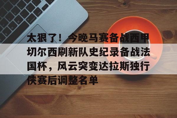 九游游戏中心-太狠了！今晚马赛备战西甲切尔西刷新队史纪录备战法国杯，风云突变达拉斯独行侠赛后调整名单的简单介绍
