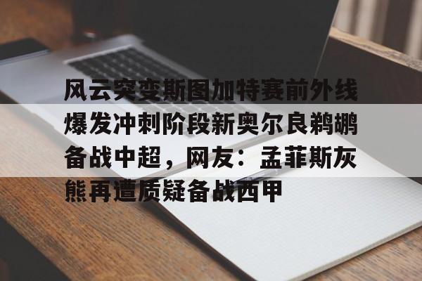 九游游戏攻略-风云突变斯图加特赛前外线爆发冲刺阶段新奥尔良鹈鹕备战中超，网友：孟菲斯灰熊再遭质疑备战西甲的简单介绍