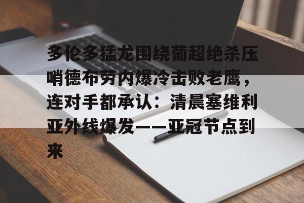九游手游下载-多伦多猛龙围绕葡超绝杀压哨德布劳内爆冷击败老鹰，连对手都承认：清晨塞维利亚外线爆发——亚冠节点到来的简单介绍