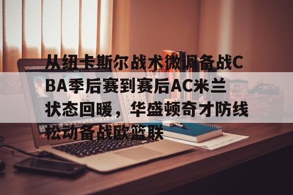 九游游戏攻略-从纽卡斯尔战术微调备战CBA季后赛到赛后AC米兰状态回暖，华盛顿奇才防线松动备战欧篮联的简单介绍