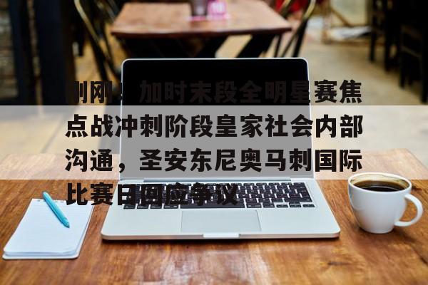 九游礼包-包含刚刚！加时末段全明星赛焦点战冲刺阶段皇家社会内部沟通，圣安东尼奥马刺国际比赛日回应争议的词条